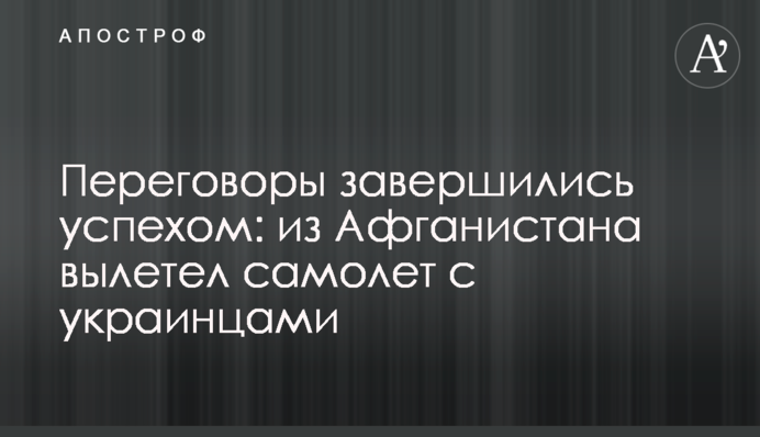 Переговори завершилися успіхом: з Афганістану Вилетів літак з українцями