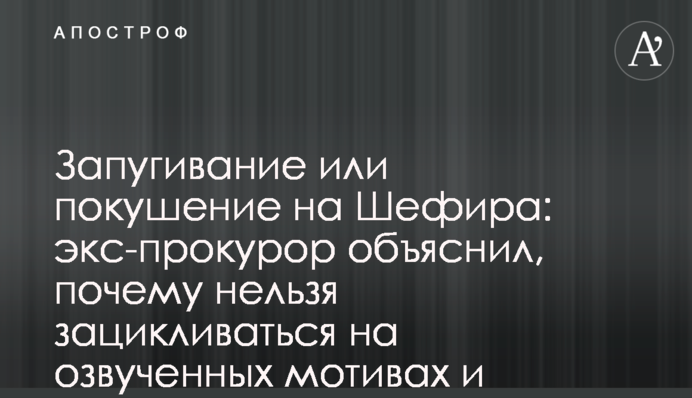 Запугивание или покушение на Шефира: экс-прокурор объяснил, почему нельзя зацикливаться на озвученных мотивах и версиях