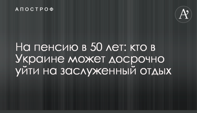 На пенсию в 50 лет: кому в Украине "светит" досрочный отдых
