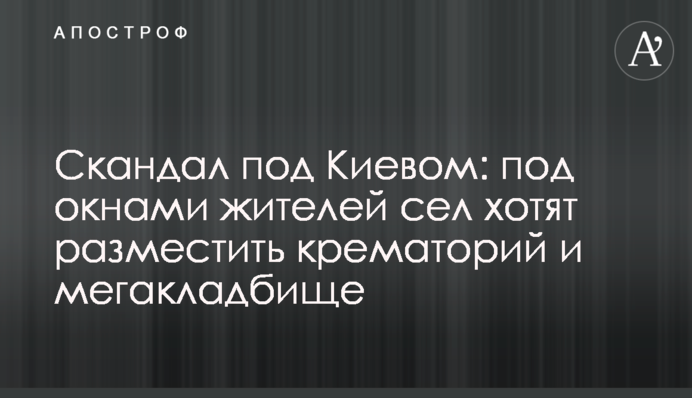 Скандал под Киевом: под окнами жителей сел хотят разместить крематорий и мегакладбище