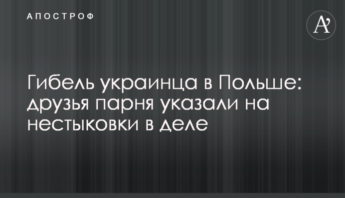 Загибель українця в Польщі: друзі хлопця вказали на нестиковки у справі