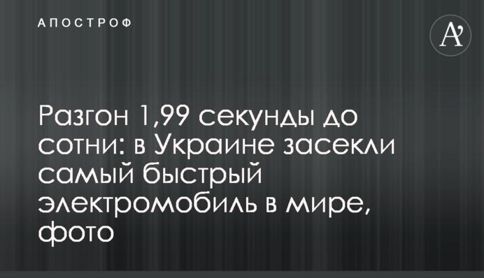 Разгон 1,99 секунды до сотни: в Украине засекли самый быстрый электромобиль в мире, фото
