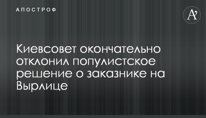 Киевсовет окончательно отклонил популистское решение о заказнике на Вырлице