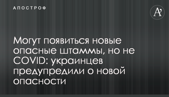 ​Могут появиться новые опасные штаммы, но не COVID: украинцев предупредили о новой опасности