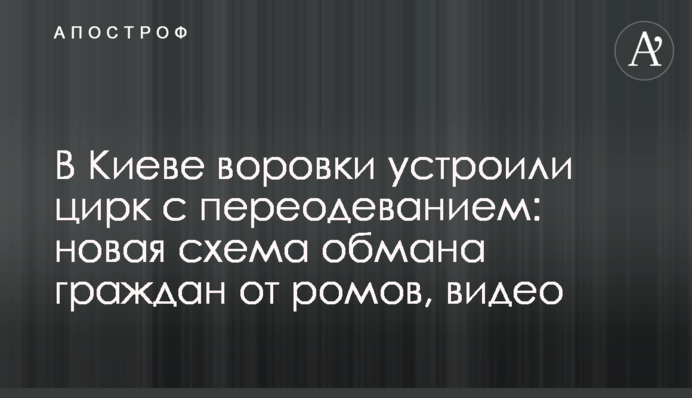 У Києві злодійки влаштували цирк з перевдяганням: нова схема обману громадян від ромів, відео