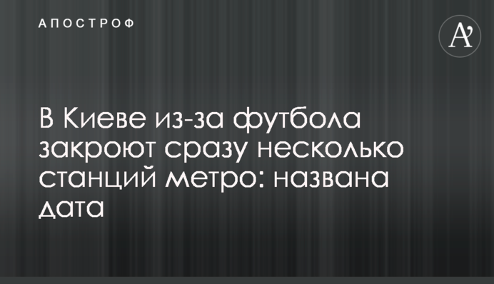 У Києві через футбол закриють одразу декілька станцій метро: названа дата