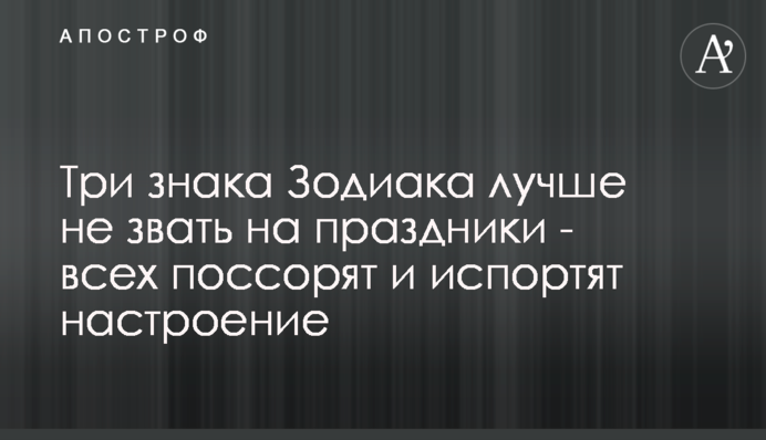 Три знаки Зодіаку краще не кликати на свята - всіх посварять і зіпсують настрій