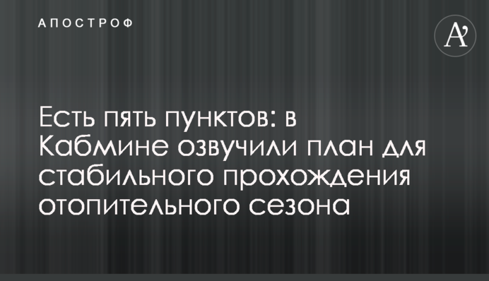 ​Есть пять пунктов: в Кабмине озвучили план для стабильного прохождения отопительного сезона