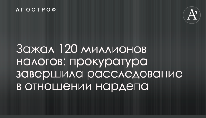 Пошкодував 120 мільйонів податків: прокуратура завершила розслідування у відношенні нардепа