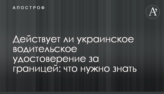 Чи діє українське водійське посвідчення за кордоном: що потрібно знати