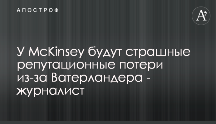 У McKinsey будуть страшні репутаційні втрати через Ватерландера - журналіст