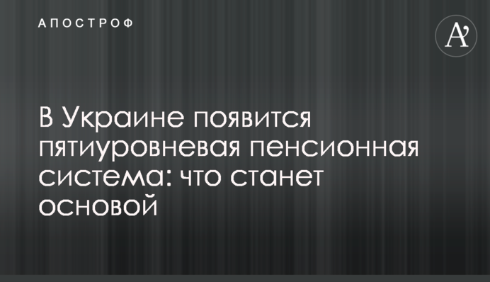 В Украине появится пятиуровневая пенсионная система: что станет основой