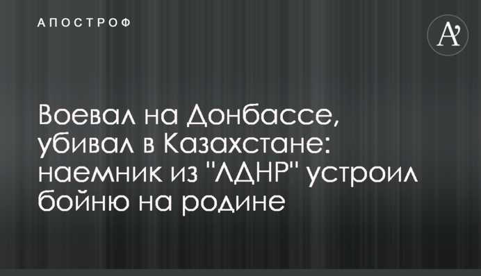 Воював на Донбасі, вбивав у Казахстані: найманець з 