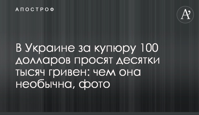 В Україні за купюру 100 доларів просять десятки тисяч гривень: чим вона незвичайна, фото
