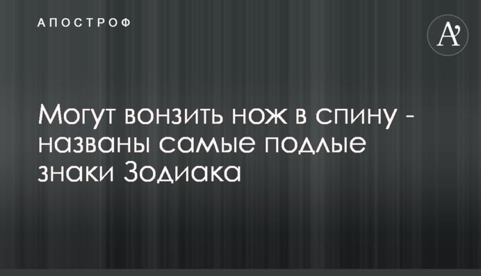 Можуть встромити ніж у спину - названі самі підлі знаки Зодіаку
