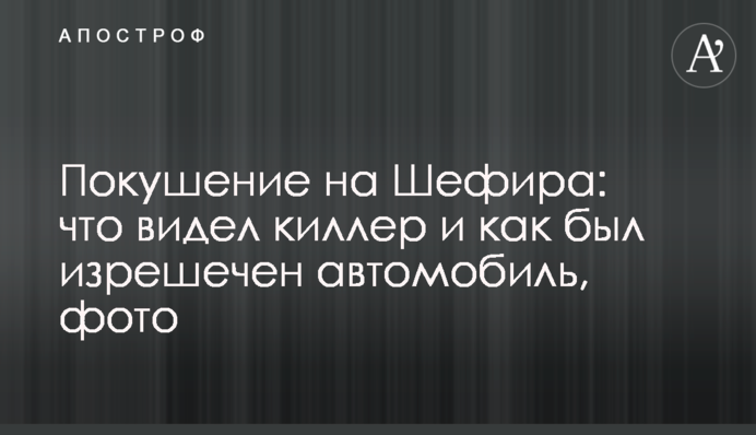 Замах на Шефіра: що бачив кілер і як зрешетили автомобіль, фото