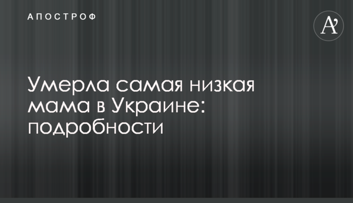 Умерла самая низкая мама в Украине: подробности