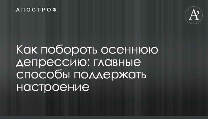 Як побороти осінню депресію: головні способи підтримати настрій