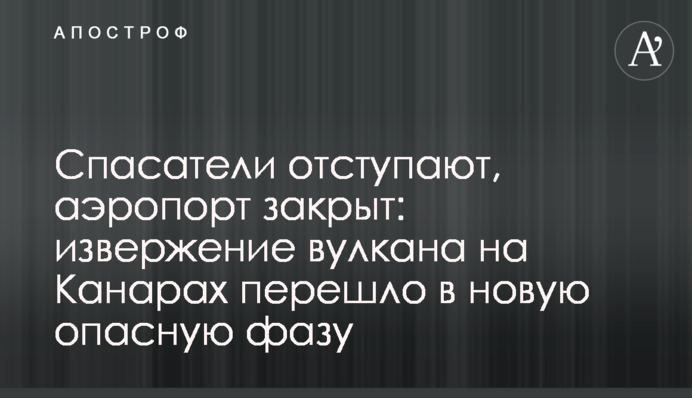 Спасатели отступают, аэропорт закрыт: извержение вулкана на Канарах перешло в новую опасную фазу