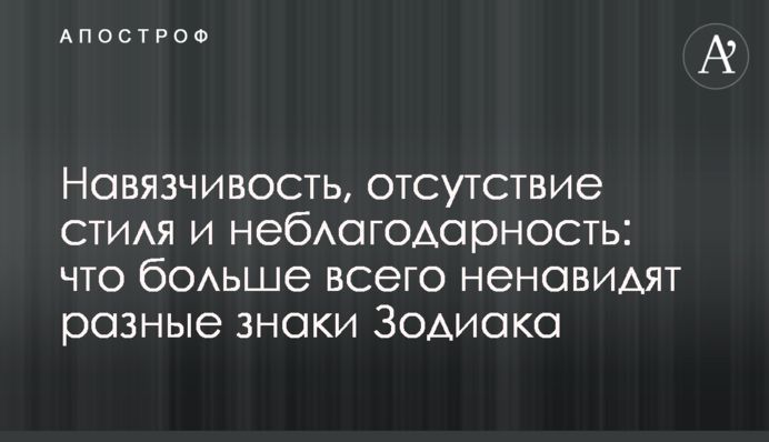 Нав'язливість, відсутність стилю і невдячність: що найбільше ненавидять різні знаки Зодіаку