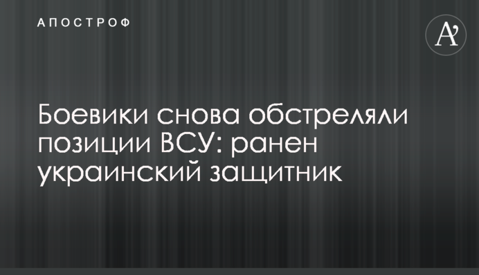 Бойовики знову обстріляли позиції ЗСУ: поранений український захисник
