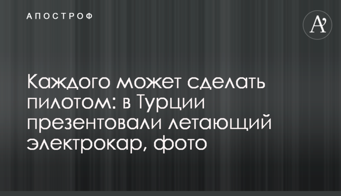 Каждого может сделать пилотом: в Турции презентовали летающий электрокар, фото