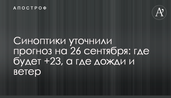 Синоптики уточнили прогноз на 26 сентября: где будет +23, а где дожди и ветер