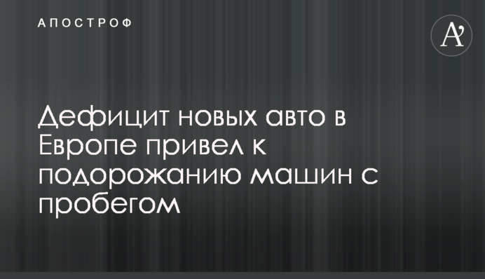Дефіцит нових авто в Європі призвів до подорожчання машин з пробігом