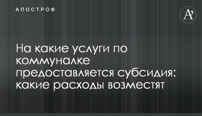 На какие услуги по коммуналке предоставляется субсидия: что из расходов возместят
