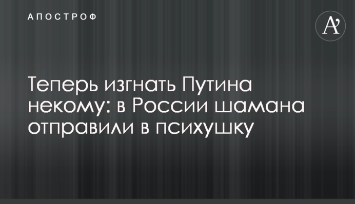 Теперь изгнать Путина некому: в России шамана отправили в психушку