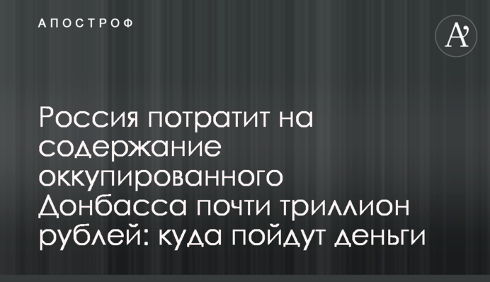 Росія витратить на утримання окупованого Донбасу майже трильйон рублів: куди підуть гроші