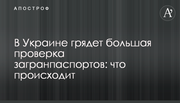 В Украине грядет большая проверка загранпаспортов: что происходит
