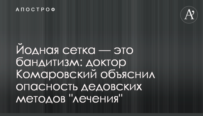 Йодна сітка - це бандитизм: доктор Комаровський пояснив небезпеку дідівських методів 