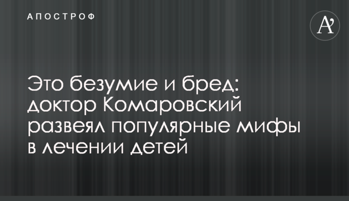 Это безумие и бред: доктор Комаровский развеял популярные мифы в лечении детей
