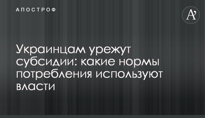 Украинцам урежут субсидии: какие нормы потребления используют власти