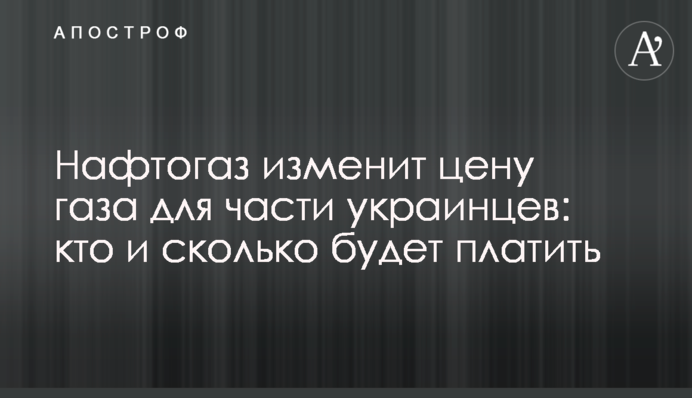 Нафтогаз змінить ціну газу для частини українців: хто і скільки платитиме