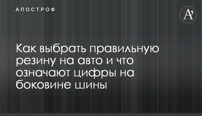 Як вибрати правильну гуму на авто і що означають цифри на боковині шини