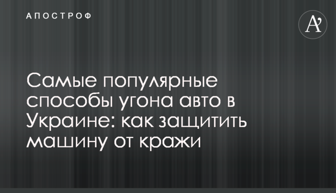 Найпопулярніші способи викрадення авто в Україні: як захистити машину від крадіжки