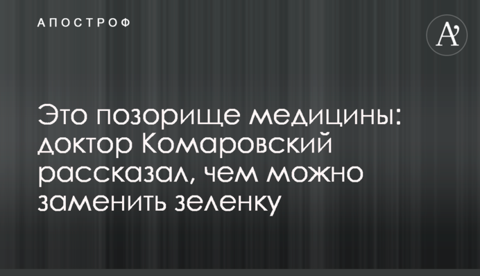 Це ганьба медицини: доктор Комаровський розповів, чим можна замінити зеленку