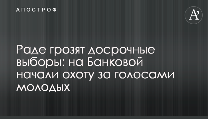 ​Раде грозят досрочные выборы: на Банковой начали охоту за голосами молодых