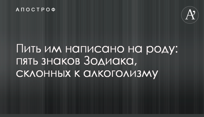 Пити їм написано на роду: п'ять знаків Зодіаку, схильних до алкоголізму