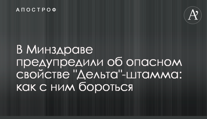 В Минздраве предупредили об опасном свойстве "Дельта"-штамма: как с ним бороться