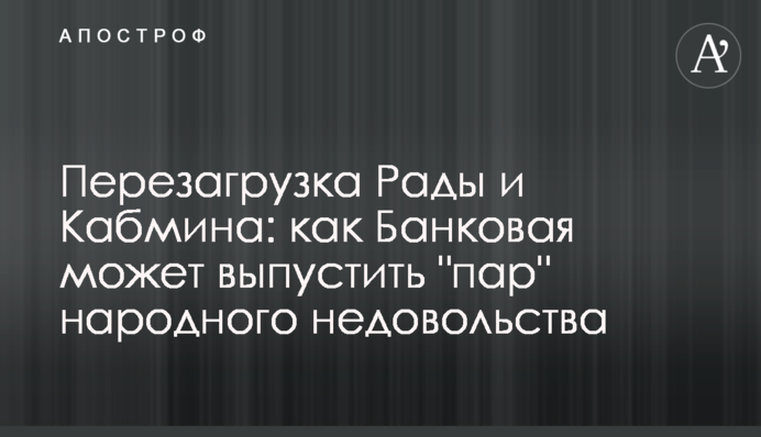 Перезагрузка Рады и Кабмина: как Банковая может выпустить "пар" народного недовольства