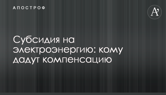 Субсидія на електроенергію: кому дадуть компенсацію