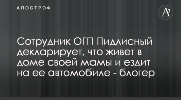 Cотрудник ОГП Пидлисный декларирует, что живет в доме своей мамы и ездит на ее автомобиле - блогер