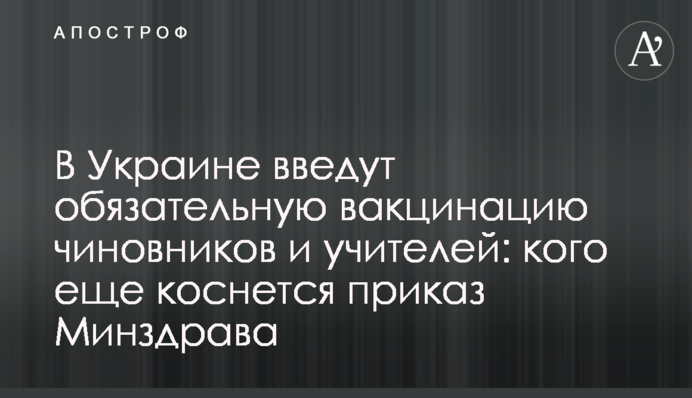 В Украине введут обязательную вакцинацию чиновников и учителей: кого еще коснется приказ Минздрава