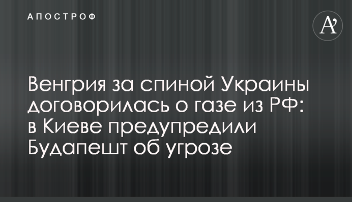 Угорщина за спиною України домовилася про газ із РФ: в Києві попередили Будапешт про загрозу