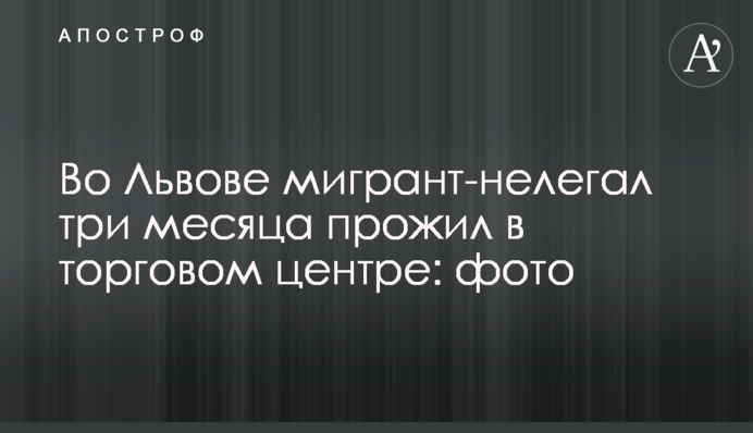 Во Львове мигрант-нелегал три месяца прожил в торговом центре: фото