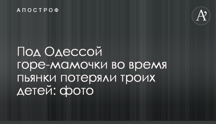 Під Одесою горе-матусі під час п'янки втратили трьох дітей: фото