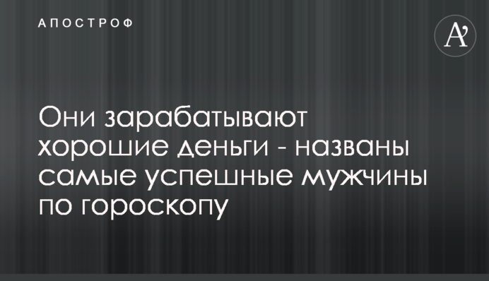 Вони заробляють хороші гроші - названі найуспішніші чоловіки згідно за гороскопом